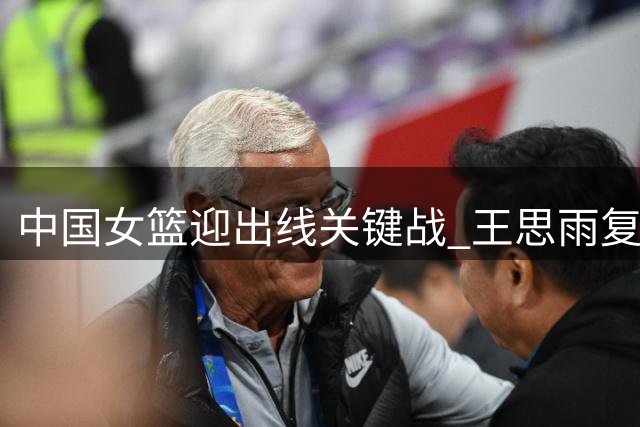 中国女篮迎出线关键战 王思雨复出捷克主力伤缺创造良机