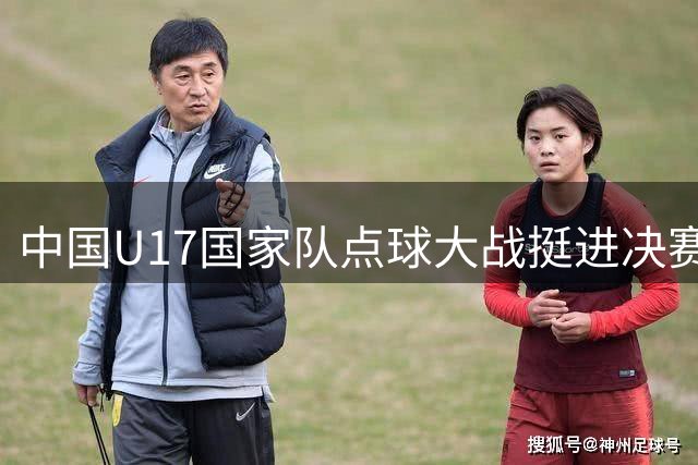 中国U17国家队点球大战挺进决赛，与阿森纳争夺冠军