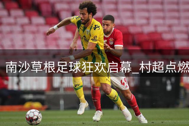 南沙草根足球狂欢启幕 "村超"点燃乡村运动热潮