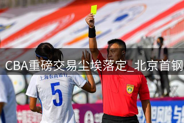 CBA重磅交易尘埃落定 北京首钢成功引进布朗补强短板